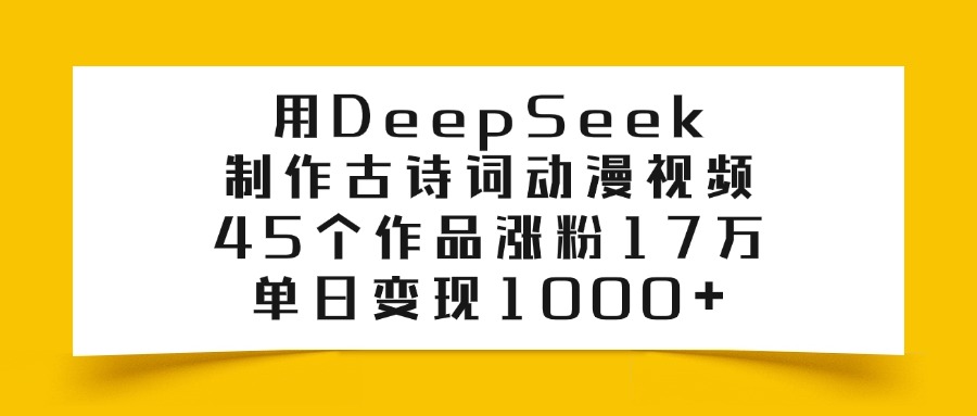 利用DeepSeek制作古诗词动漫视频，45个作品涨粉17万，单日变现1000+-翌晨科技网