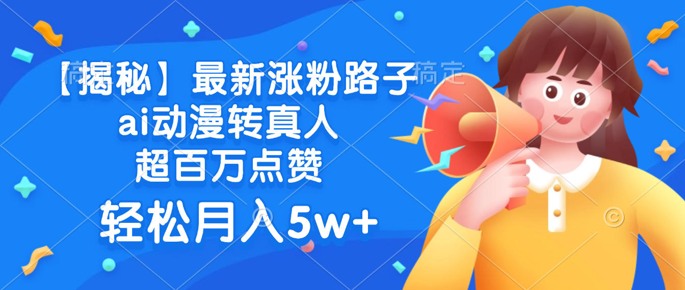 最新涨粉路子,ai动漫转真人,超百万点赞,轻松月入5w+【揭秘】-翌晨科技网