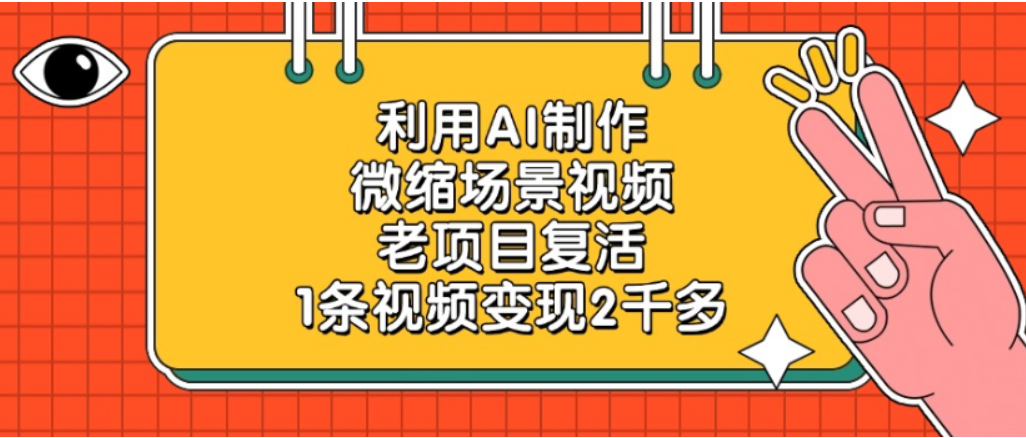 利用AI制作，老项目复活，微缩场景视频，1条视频变现2千多！-翌晨科技网