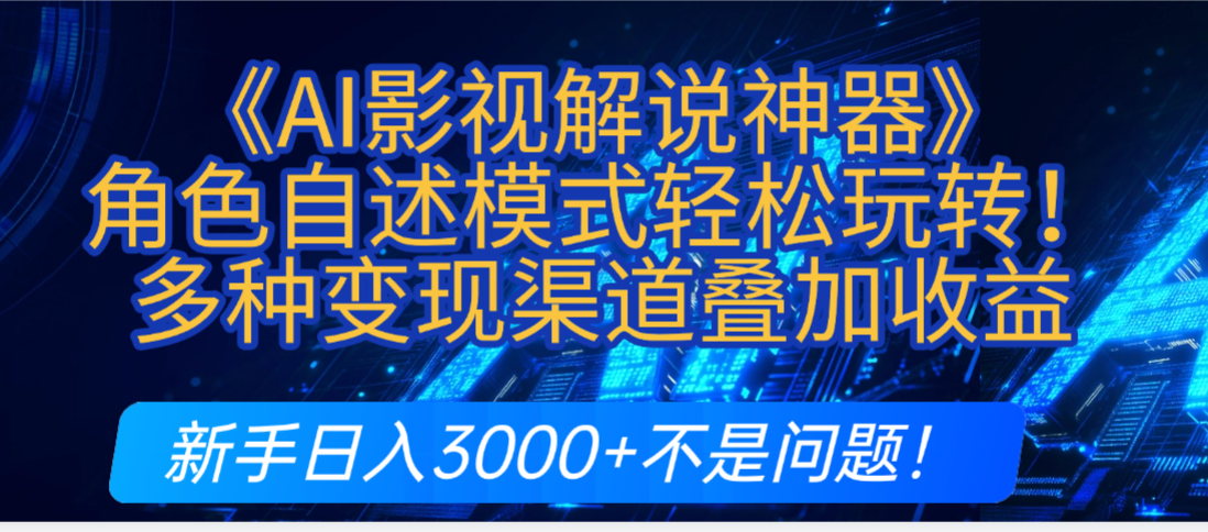 炸裂！《AI影视解说神器》角色自述模式轻松玩转！多种变现渠道叠加收益，新手日入3000+不是问题！-翌晨科技网