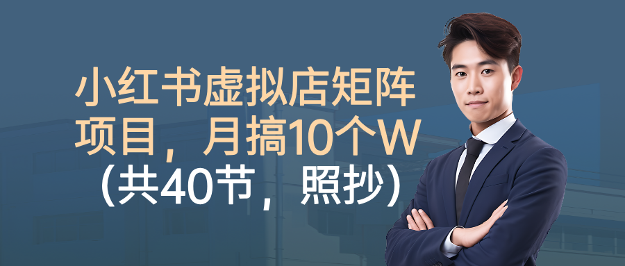 小红书虚拟店矩阵项目,月搞10W(共40节,照抄照做)-翌晨科技网