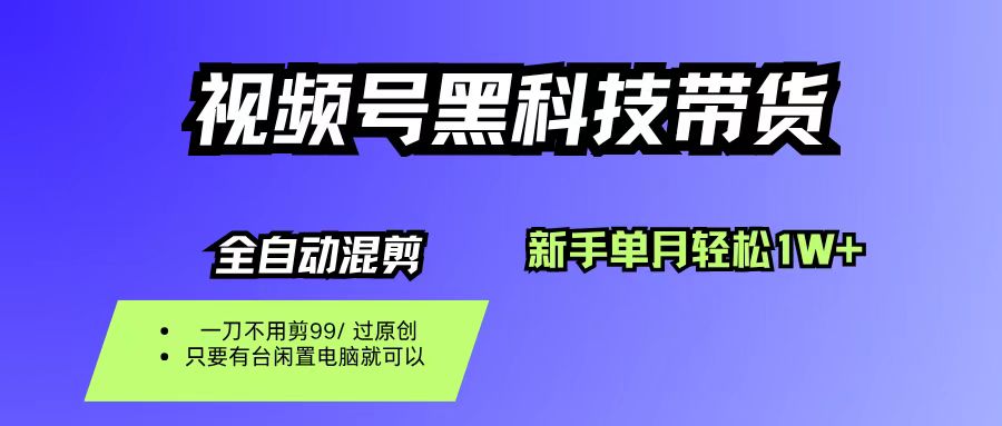 视频号黑科技短视频带货,新手也能单月到手1W+,一刀不用剪,零投资-翌晨科技网