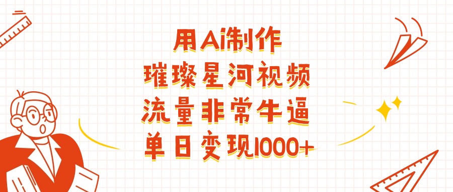 用Ai制作璀璨星河视频，流量非常牛批，单日变现1000+-翌晨科技网