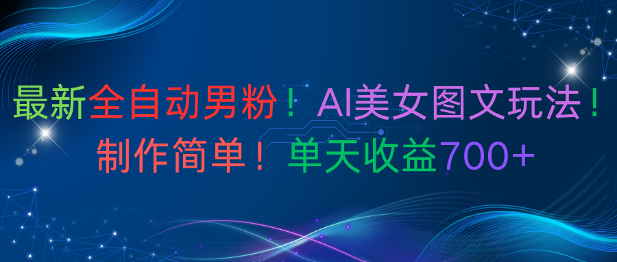 最新全自动男粉！AI美女图文玩法！制作简单！单天收益700+-翌晨科技网