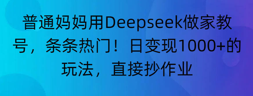 “普通妈妈用Deepseek做家教号,条条热门!日变现1000+的玩法,直接抄作业”-翌晨科技网