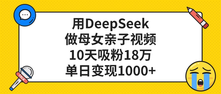 利用DeepSeek生成母女亲子视频,10天吸粉18万,单日变现1000+-翌晨科技网