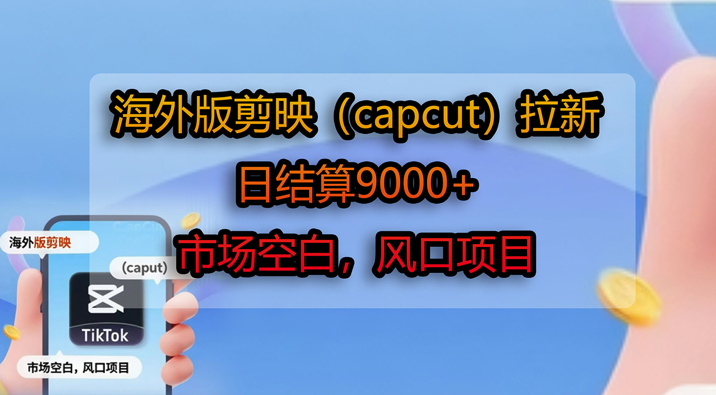 海外版剪映(capcut)拉新,日结算9000+,市场空白,风口项目-翌晨科技网