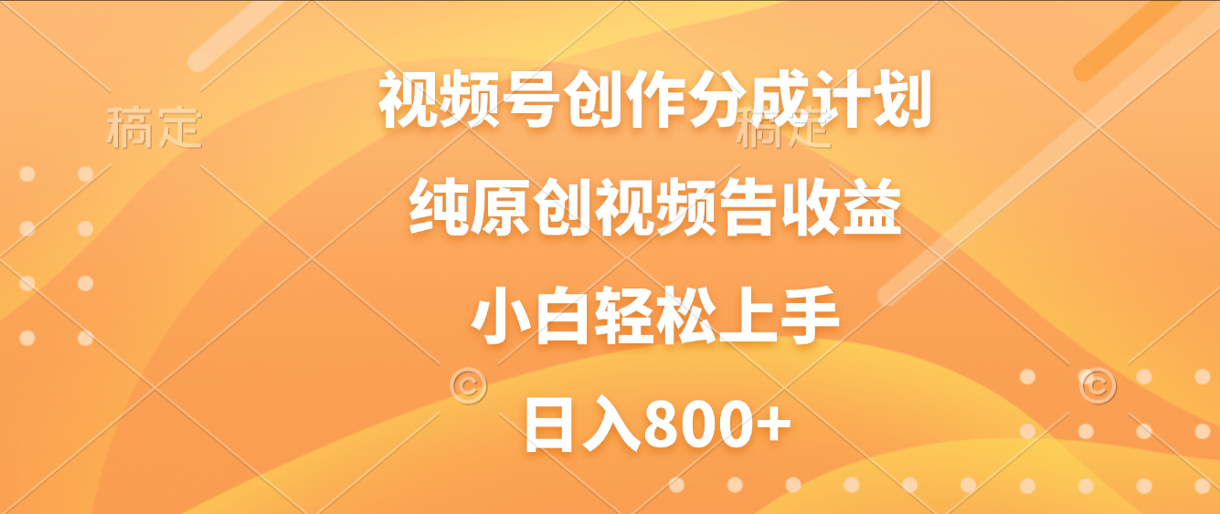 视频号创作分成计划，纯原创视频告收益，新手小白轻松上手，日入800+-翌晨科技网