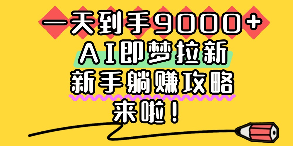 一天到手9000+,AI即梦拉新,新手躺赚攻略,来啦!-翌晨科技网
