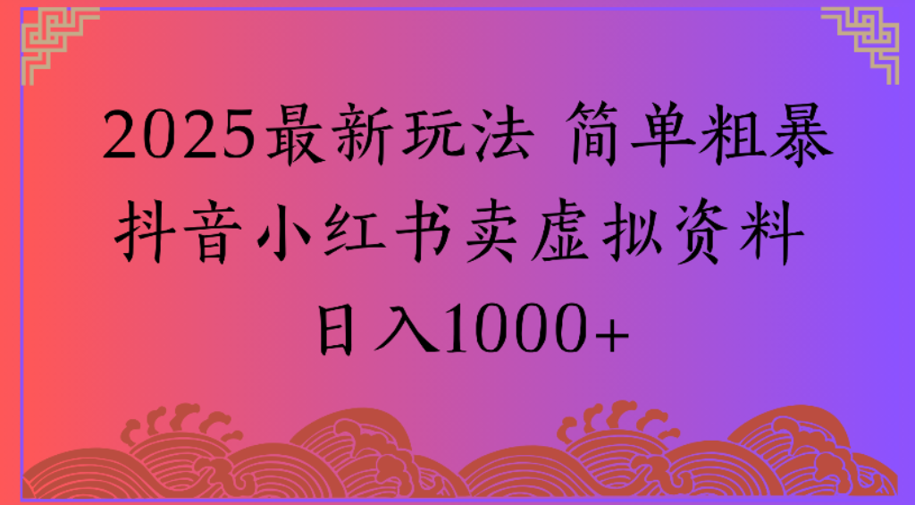 2025最新玩法，简单粗暴通过抖音小红书卖虚拟资料日1000+-翌晨科技网