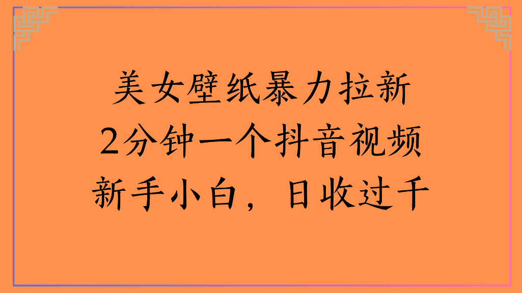 美女壁纸，暴力拉新2分钟一个抖音视频新手小白，日收过千-翌晨科技网