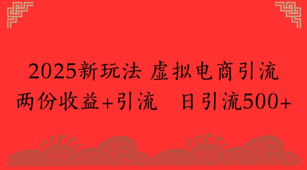 2025新玩法,虚拟电商引流,两份收益+引流 日引流500+-翌晨科技网