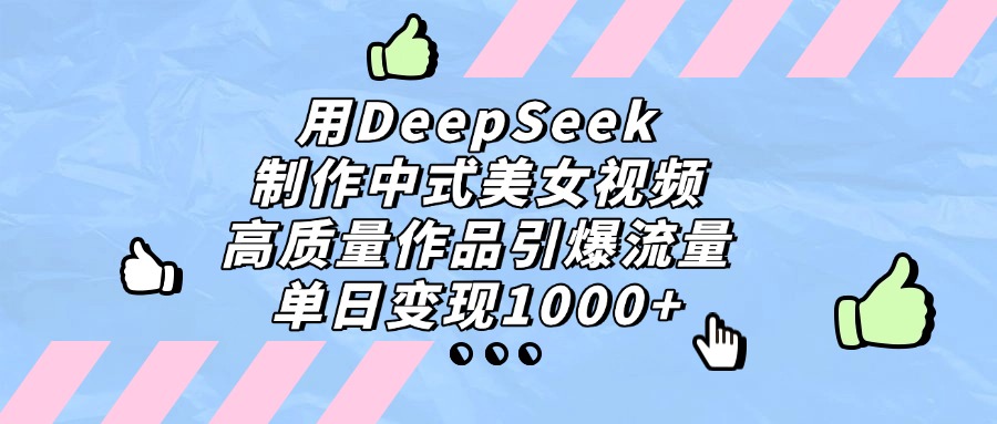 用DeepSeek制作，中式美女视频，高质量作品引爆流量！单日变现1000+-翌晨科技网