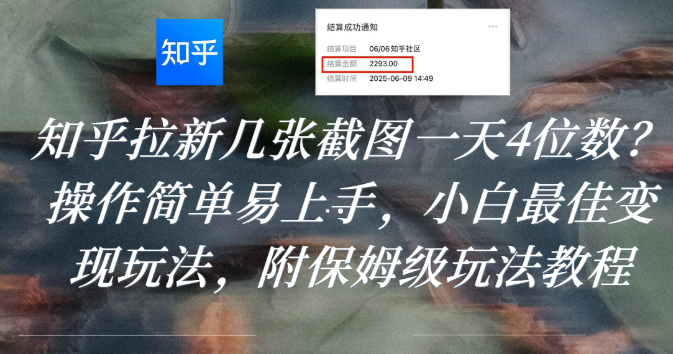 知乎拉新几张截图一天4位数?操作简单易上手,小白最佳变现玩法,附保姆级玩法教程-翌晨科技网