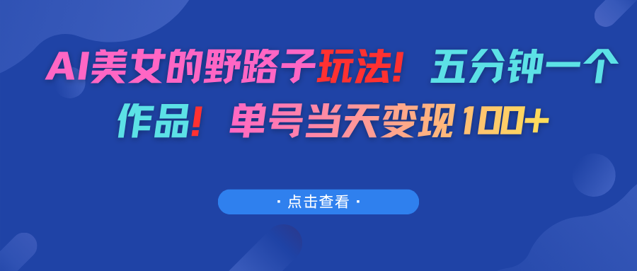 AI美女的野路子玩法！五分钟一个作品！单号当天变现100+-翌晨科技网