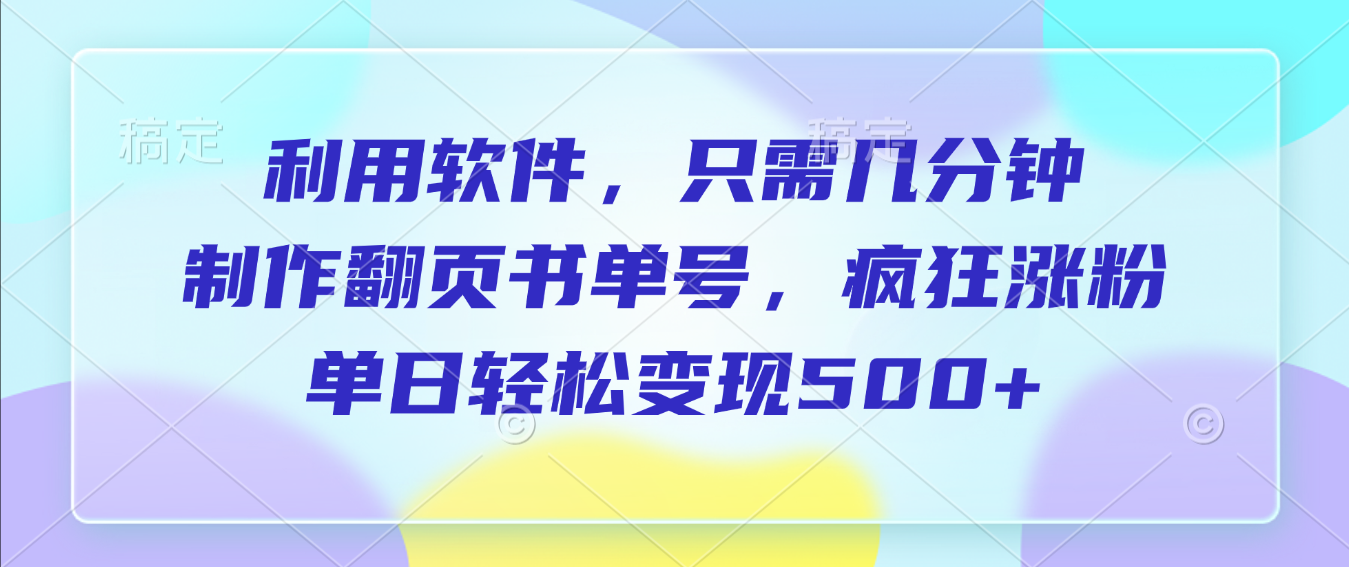 利用软件,作翻页书单号,只需几分钟,制疯狂涨粉,单日轻松变现500+-翌晨科技网