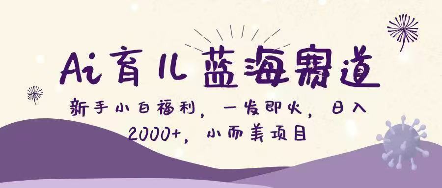 Ai育儿蓝海赛道，新手小白福利，一发即火，日入2000+，小而美项目-翌晨科技网