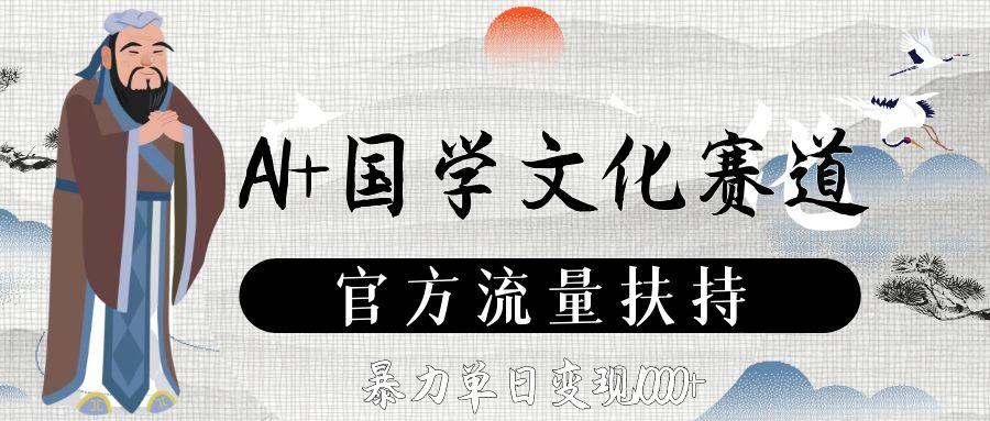 AI+国学文化赛道，官方流量扶持，暴力单日变现1000+-翌晨科技网