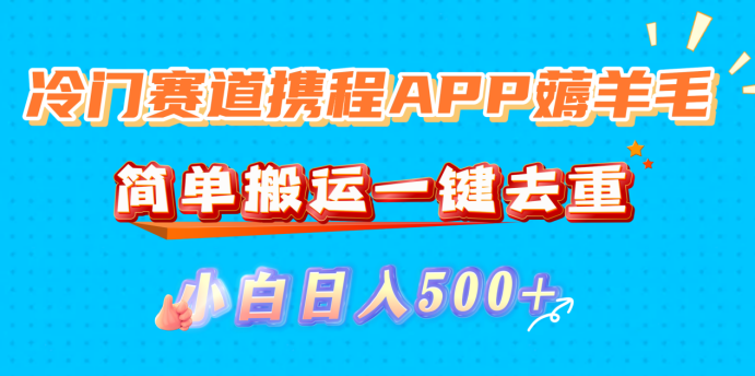 冷门赛道携程APP薅羊毛,简单搬运一键去重,小白日入500+-翌晨科技网