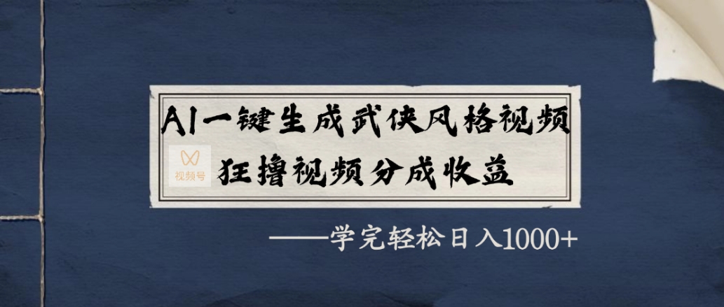 AI一键生成武侠风格视频，狂赞视频号分成收益，学完轻松日入1000+-翌晨科技网