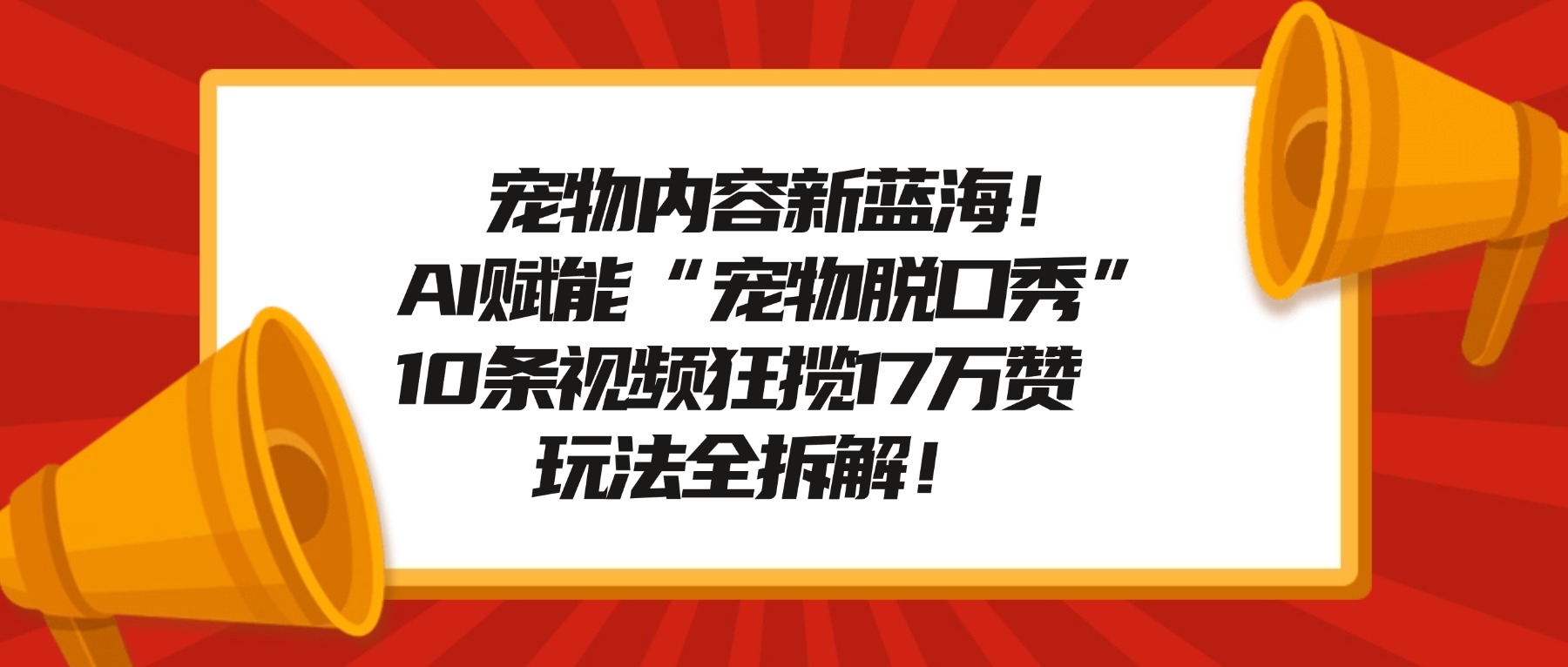 宠物内容新蓝海！AI赋能“宠物脱口秀”，10条视频狂揽17万赞，玩法全拆解！-翌晨科技网