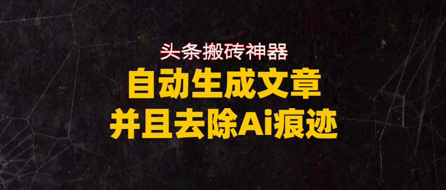 头条搬砖利器，自动生成文章并且去除AI痕迹-翌晨科技网