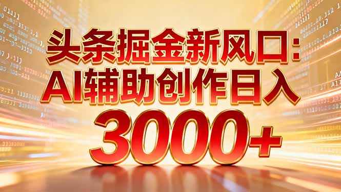 头条掘金新风口：AI辅助创作日入3000+，矩阵玩法当天启动隔天见效-翌晨科技网