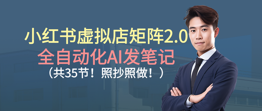 小红书虚拟店矩阵2.0,全自动化AI发笔记(共35节,照抄照做)-翌晨科技网
