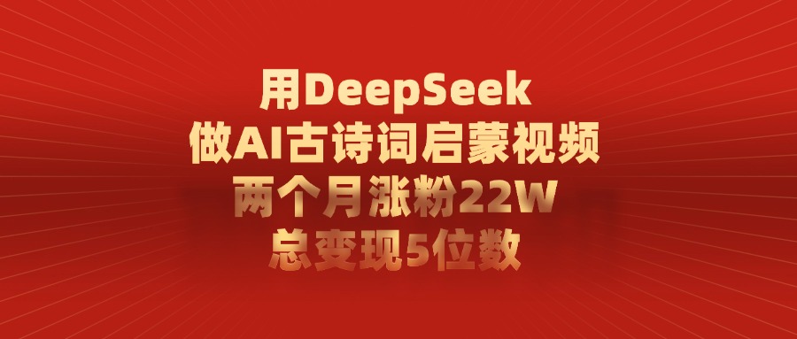 利用DeepSeek做AI古诗词启蒙视频,两个月直接涨粉22W,总变现5位数-翌晨科技网