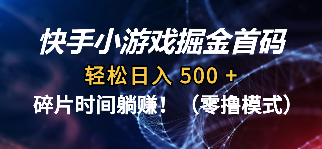 碎片时间躺赚！快手小游戏掘金首码（零撸模式），轻松日入 500 +-翌晨科技网
