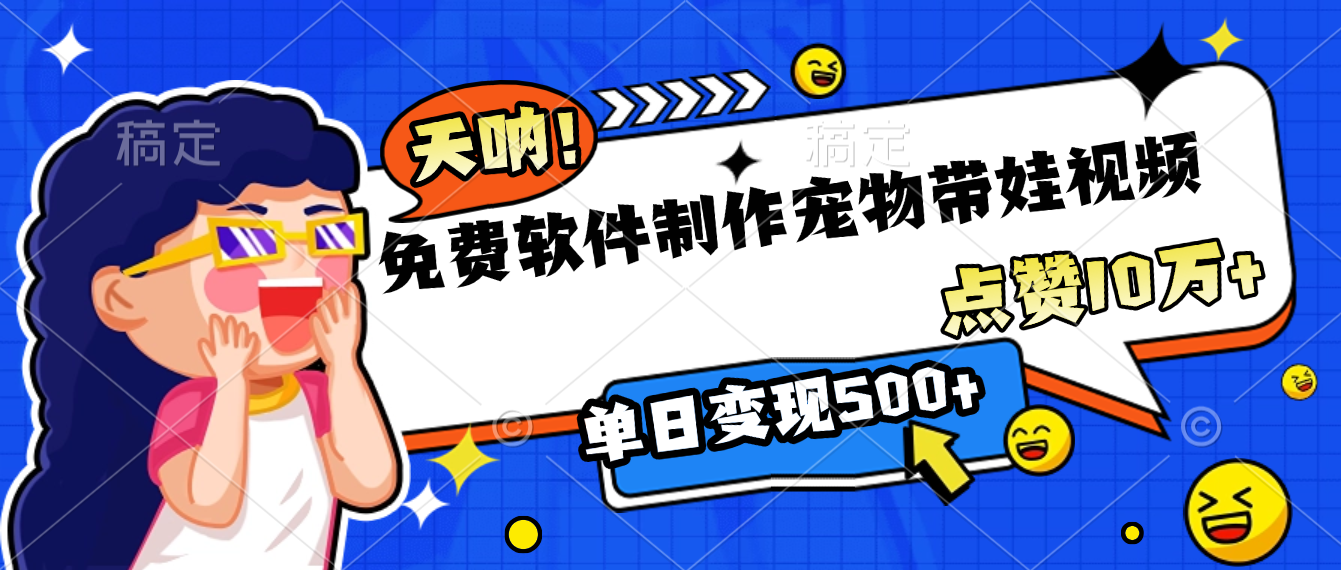 免费软件制作，宠物带娃视频，点赞10万+，单日变现500+-翌晨科技网
