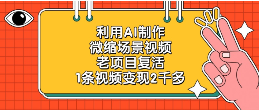 老项目复活，微缩场景视频，利用AI制作，1条视频可变现2千多！-翌晨科技网