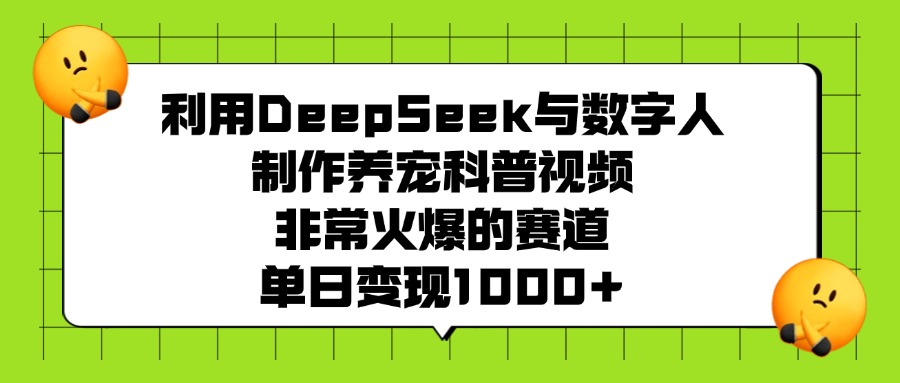 利用DeepSeek,与数字人制作养宠科普视频,非常火爆的赛道,单日变现1000+-翌晨科技网