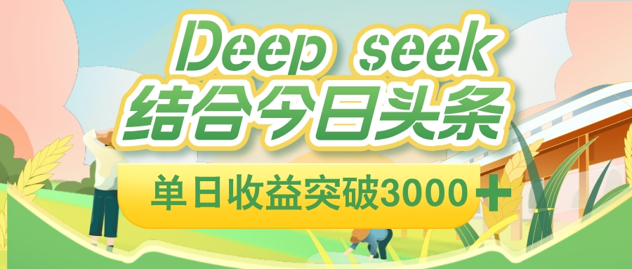 deep seek 结合今日头条,单日收益可突破 3000+,只需要简单的复制粘贴即可-翌晨科技网