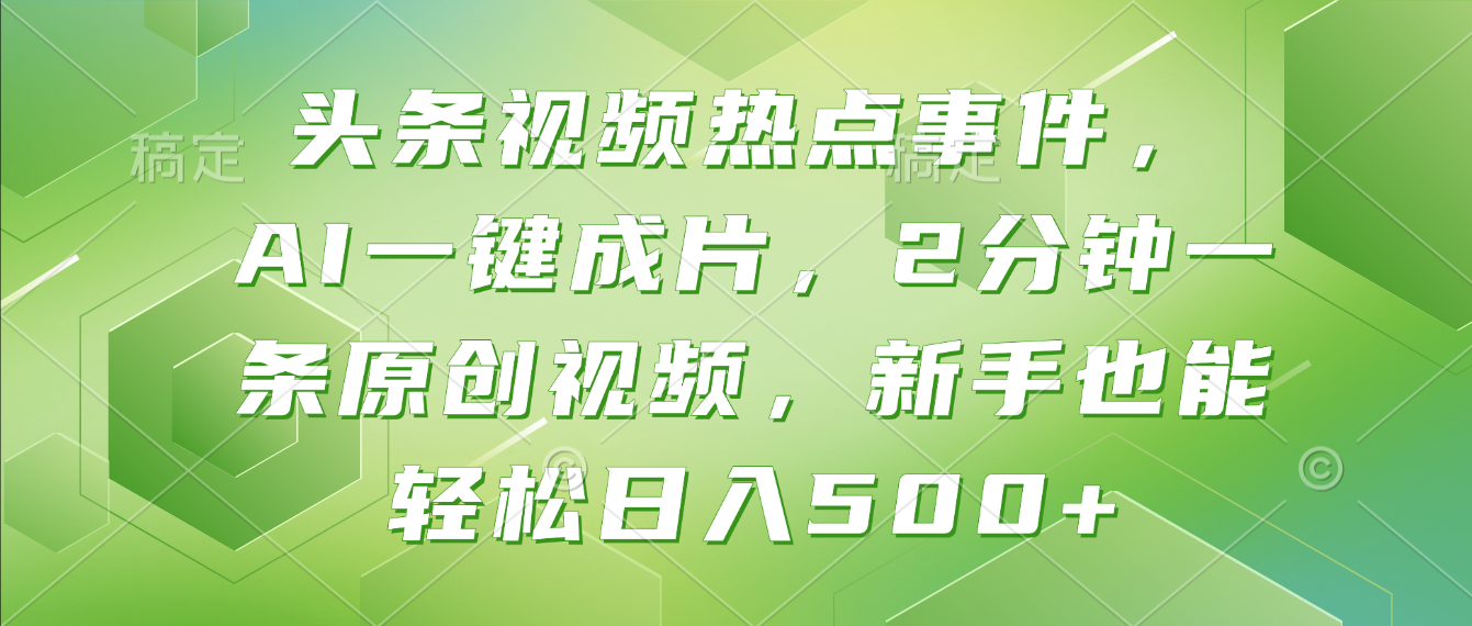 头条视频热点事件， AI一键成片，2分钟一条原创视频，新手也能轻松日入500+！-翌晨科技网