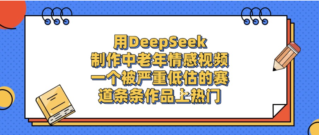 一个被严重低估的赛道，用DeepSeek制作中老年情感视频，条条作品上热门!-翌晨科技网