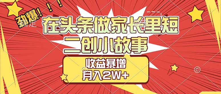 【劲爆】在头条做家长里短二创小故事，收益暴增，月入2W+-翌晨科技网