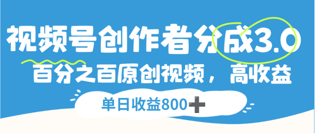 视频号创作者分成3.0,100%原创视频高收益,单日可收益800+-翌晨科技网