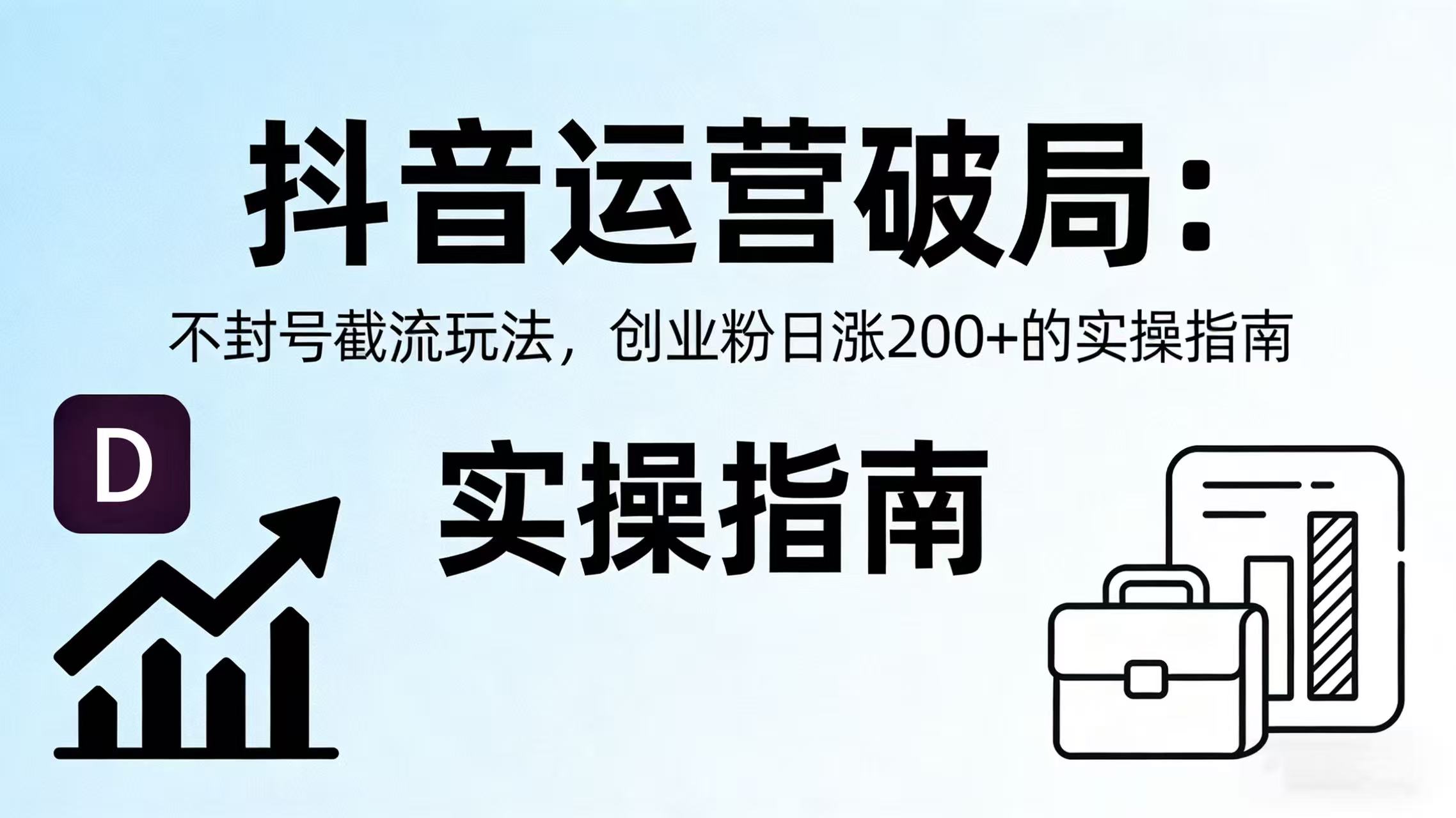 抖音运营破局：不封号截流玩法，创业粉日涨 200 + 的实操指南-翌晨科技网