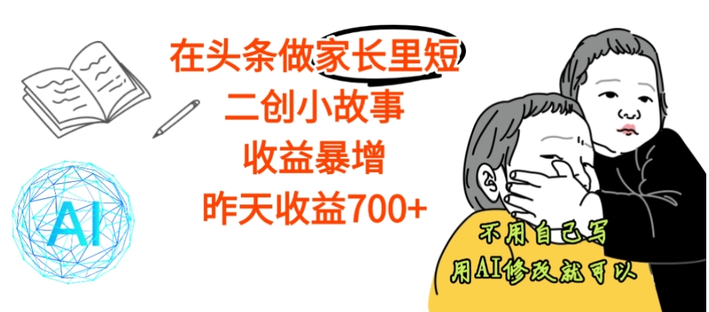【震惊】在头条做家长里短二创小故事，收益暴增，昨天收益700+-翌晨科技网