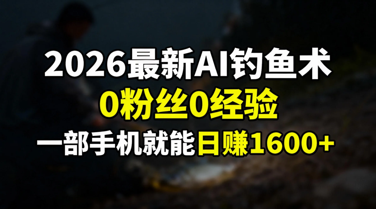 2026最新AI钓鱼术:0粉丝0经验，一部手机就能开启赚钱模式-翌晨科技网
