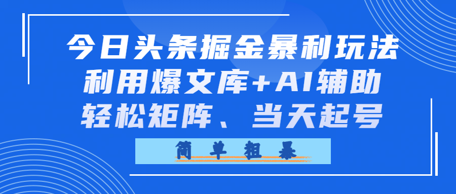 今日头条掘金暴利玩法，利用爆文库+AI辅助，轻松矩阵、当天起号，简单粗暴-翌晨科技网