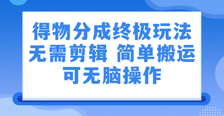 得物分成终极玩法，无需剪辑，只需上传视频即可-翌晨科技网