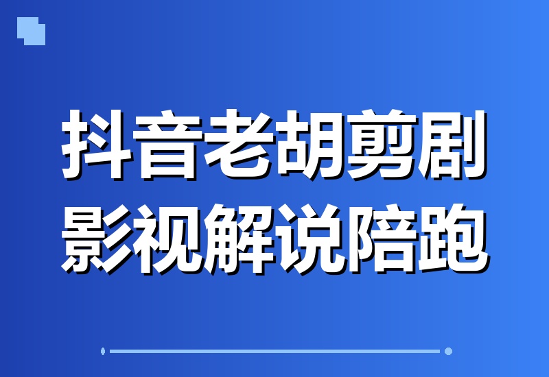 抖音大佬老胡亲授：影视剧解说精选+独家陪跑课，小白轻松上手，签约独家日入千元（升级版）-翌晨科技网