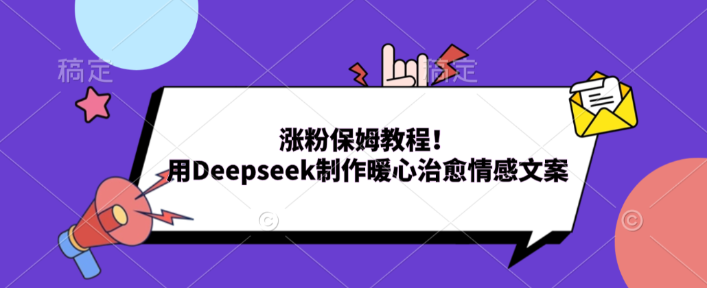 涨粉保姆教程！用Deepseek制作暖心治愈情感文案！-翌晨科技网