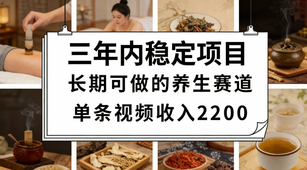 三年内稳定项目长期可做的养生赛道单条视频收入2200-翌晨科技网