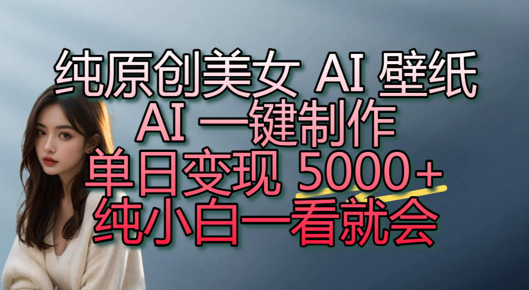 纯原创美女 AI 壁纸玩法，AI 一键制作，单日变现 5000+，纯小白一看就会！-翌晨科技网