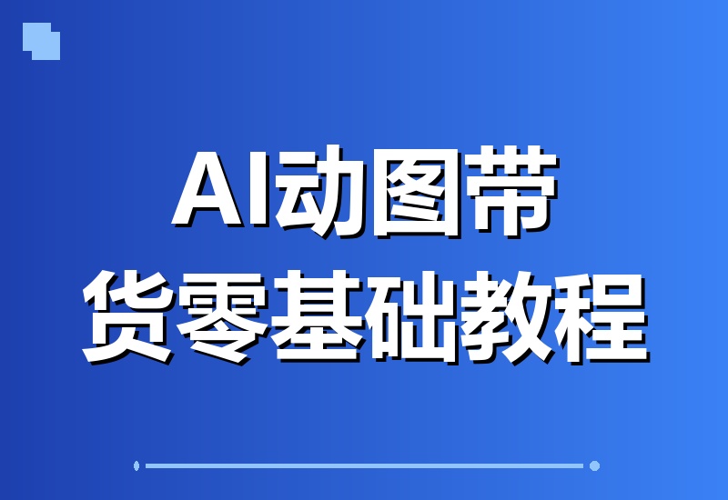 AI动图带货新玩法揭秘：零基础也能掌握的短视频变现课，轻松上手快速赚钱-翌晨科技网