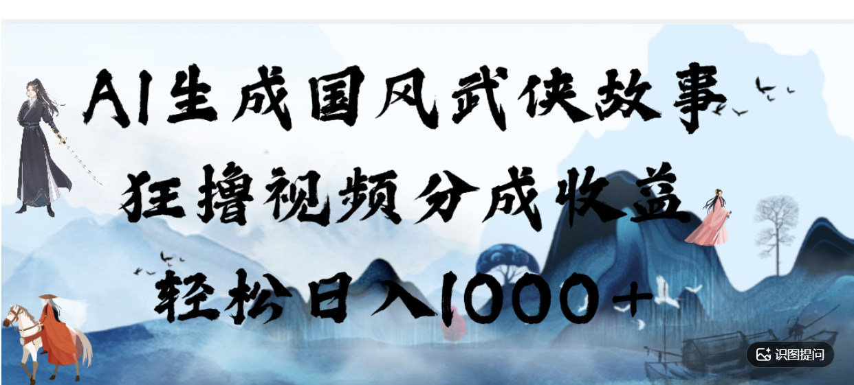 AI生成国风武侠故事，狂撸分成视频收益，轻松日入1000+【可多平台分发】！-翌晨科技网