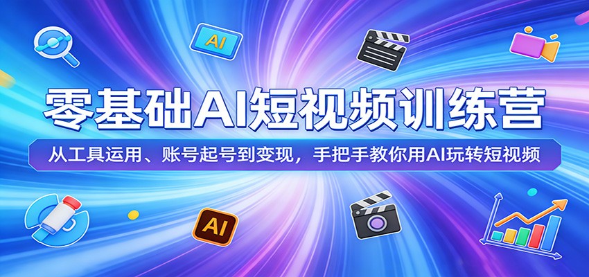 零基础AI短视频训练营：从工具运用、账号起号到变现，手把手教你用AI玩转短视频-翌晨科技网